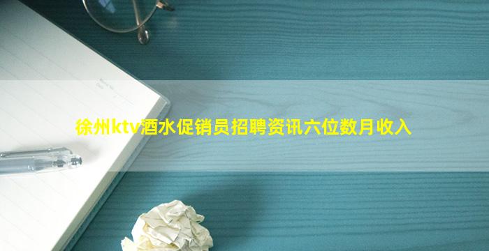 徐州ktv酒水促销员招聘资讯六位数月收入