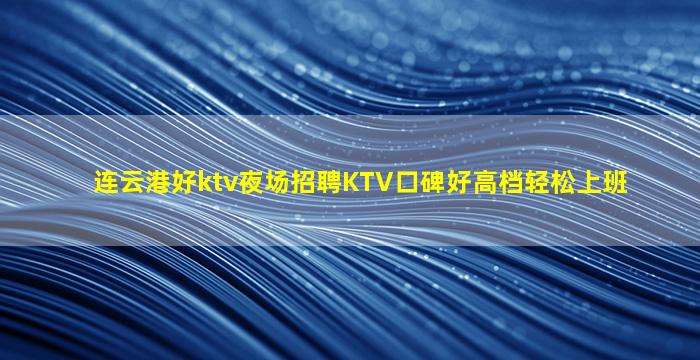 连云港好ktv夜场招聘KTV口碑好高档轻松上班